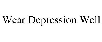 WEAR DEPRESSION WELL