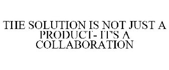 THE SOLUTION IS NOT JUST A PRODUCT- IT'S A COLLABORATION