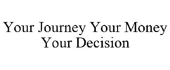 YOUR JOURNEY YOUR MONEY YOUR DECISION
