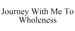 JOURNEY WITH ME TO WHOLENESS