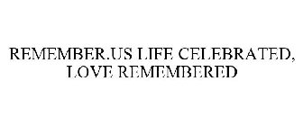 REMEMBER.US LIFE CELEBRATED, LOVE REMEMBERED