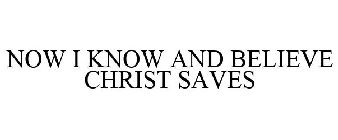 NOW I KNOW AND BELIEVE CHRIST SAVES
