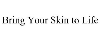 BRING YOUR SKIN TO LIFE