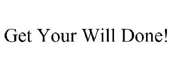 GET YOUR WILL DONE!