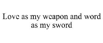 LOVE AS MY WEAPON AND WORD AS MY SWORD