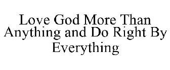 LOVE GOD MORE THAN ANYTHING AND DO RIGHT BY EVERYTHING