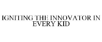 IGNITING THE INNOVATOR IN EVERY KID