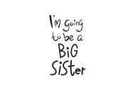 I'M GOING TO BE A BIG SISTER