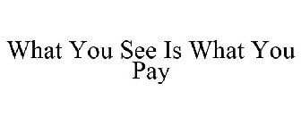 WHAT YOU SEE IS WHAT YOU PAY