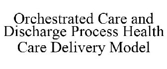 ORCHESTRATED CARE AND DISCHARGE PROCESS HEALTH CARE DELIVERY MODEL