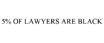 5% OF LAWYERS ARE BLACK
