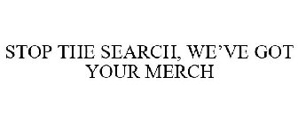 STOP THE SEARCH, WE'VE GOT YOUR MERCH