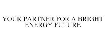 YOUR PARTNER FOR A BRIGHT ENERGY FUTURE