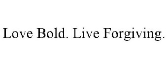 LOVE BOLD. LIVE FORGIVING.