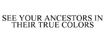 SEE YOUR ANCESTORS IN THEIR TRUE COLORS