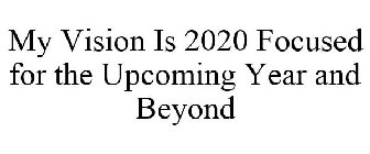 MY VISION IS 2020 FOCUSED FOR THE UPCOMING YEAR AND BEYOND
