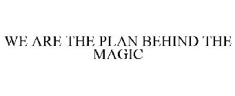 WE ARE THE PLAN BEHIND THE MAGIC