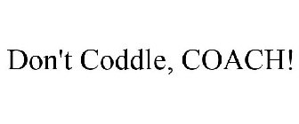 DON'T CODDLE, COACH!