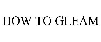 HOW TO GLEAM