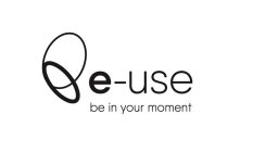 E-USE BE IN YOUR MOMENT