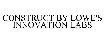 CONSTRUCT BY LOWE'S INNOVATION LABS