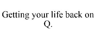 GETTING YOUR LIFE BACK ON Q.