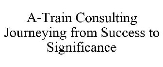 A-TRAIN CONSULTING JOURNEYING FROM SUCCESS TO SIGNIFICANCE