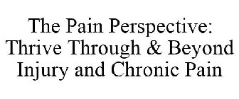 THE PAIN PERSPECTIVE: THRIVE THROUGH & BEYOND INJURY AND CHRONIC PAIN