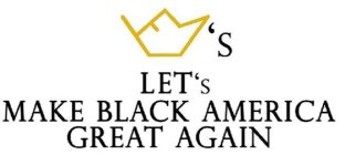 LET'S 'S MAKE BLACK AMERICA GREAT AGAIN
