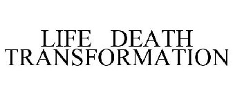 LIFE DEATH TRANSFORMATION