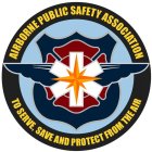 AIRBORNE PUBLIC SAFETY ASSOCIATION TO SERVE, SAVE AND PROTECT FROM THE AIR