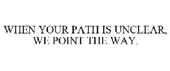 WHEN YOUR PATH IS UNCLEAR, WE POINT THE WAY.