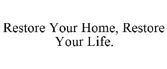 RESTORE YOUR HOME, RESTORE YOUR LIFE.