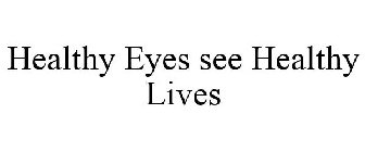 HEALTHY EYES SEE HEALTHY LIVES