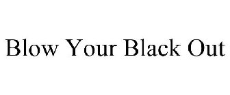 BLOW YOUR BLACK OUT