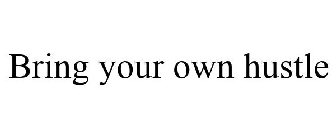 BRING YOUR OWN HUSTLE