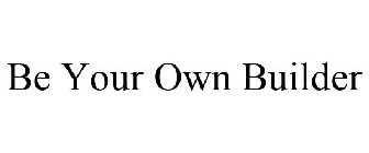 BE YOUR OWN BUILDER