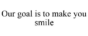 OUR GOAL IS TO MAKE YOU SMILE