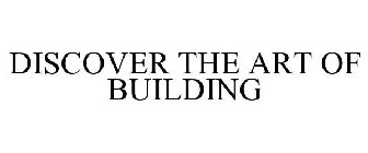 DISCOVER THE ART OF BUILDING