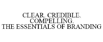 CLEAR. CREDIBLE. COMPELLING. THE ESSENTIALS OF BRANDING