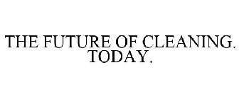 THE FUTURE OF CLEANING... TODAY.