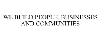 WE BUILD PEOPLE, BUSINESSES AND COMMUNITIES