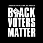 I MATTER. YOU MATTER. WE MATTER. BLACK VOTERS MATTER