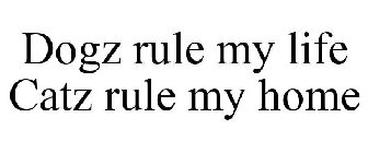 DOGZ RULE MY LIFE CATZ RULE MY HOME