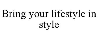 BRING YOUR LIFESTYLE IN STYLE