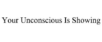 YOUR UNCONSCIOUS IS SHOWING