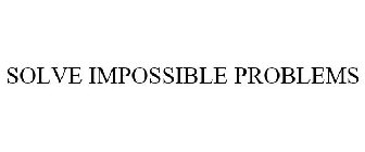 SOLVE IMPOSSIBLE PROBLEMS