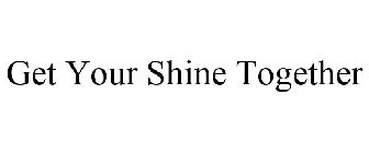 GET YOUR SHINE TOGETHER
