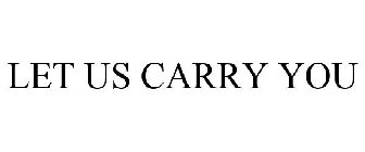 LET US CARRY YOU