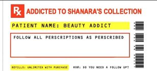 RX ADDICTED TO SHANARA'S COLLECTION PATIENT NAME: BEAUTY ADDICT FOLLOW ALL PRESCRIPTIONS AS PRESCRIBED REFILLS: UNLIMITED WITH PURCHASE RX# DO YOU NEED A FOLLOW UP? ARE YOU AN ADDICT